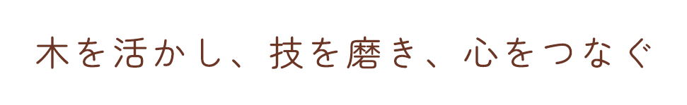 木を活かし、技を磨き、心をつなぐ